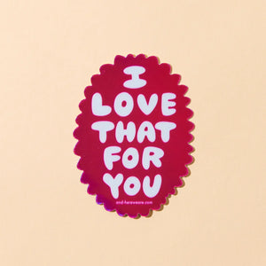 I Love That For You sticker