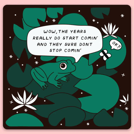 Square sticker with an illustration of a frog with a speech bubble containing a quote, wow, the years really do start comin’ and they sure don’t stop comin’
