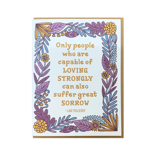 White card with purple, blue, and yellow flower border. Yellow text reads "only people who are capable of loving strongly can also suffer great sorrow. - Leo Tolstoy"