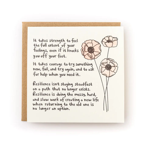White card with illustration of three pink flowers. Black text reads "It takes strength to feel the full extent of your feelings, even if it knocks you off your feet. It takes courage to try something new, fail, and try again, and to ask for help when you need it. Resilience isn't staying steadfast on a path that no longer exists. Resilience is doing the messy, hard, and slow work of creating a new life when returning to the old one is no longer an option."
