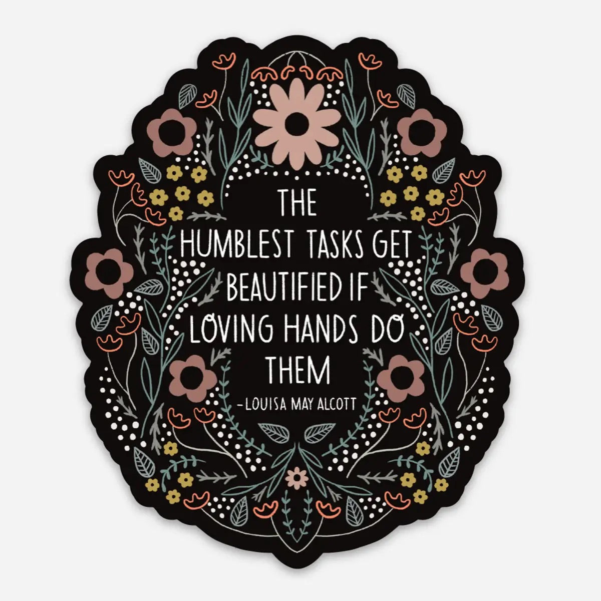 Black sticker with flowers. White text reads "the humblest takes get beautified if loving hands do them -Louisa May Alcott"