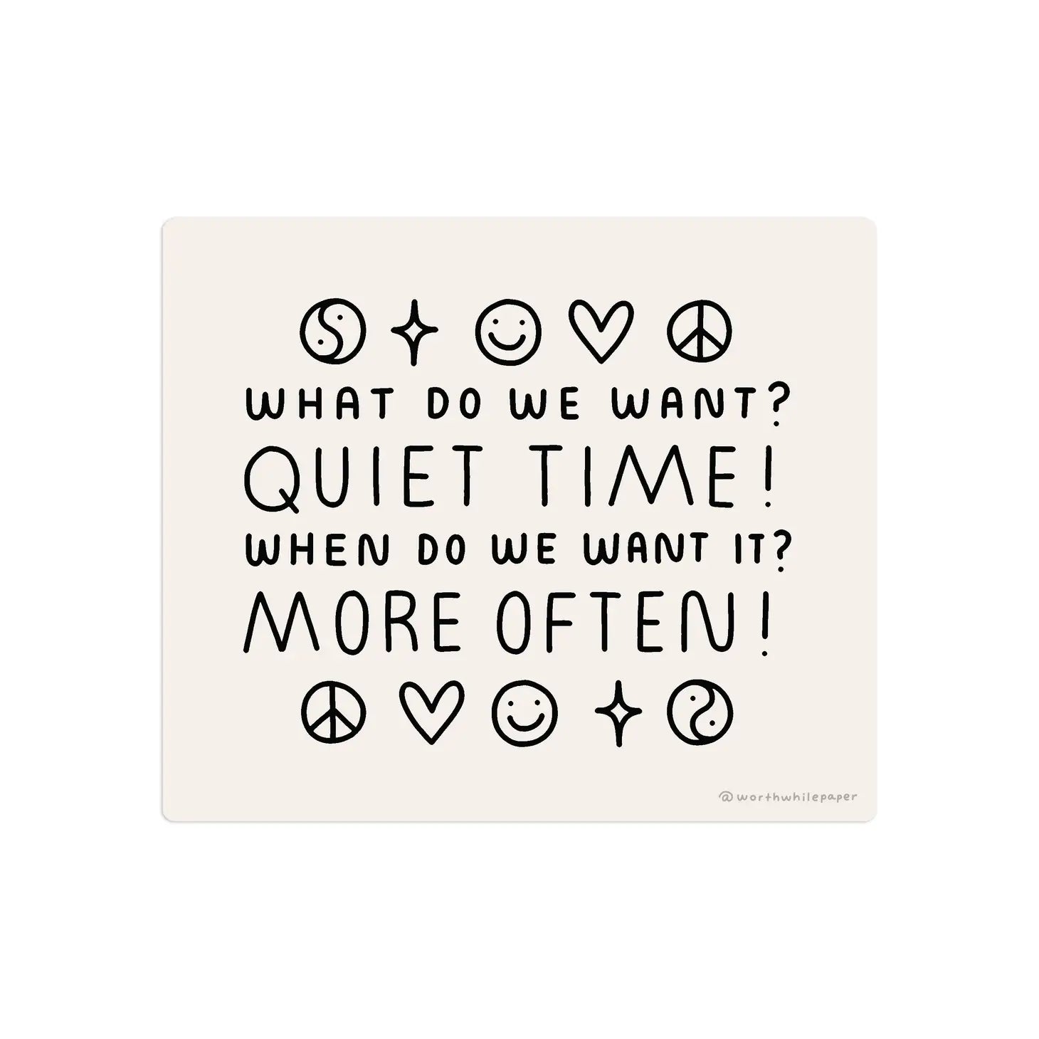 Rectangle-shaped sticker. Light pink background with black text that reads "What do we want? Quiet time! When do we want it? More often!" Black ink drawings of peace signs, smiley faces, yin yangs, hearts, and stars